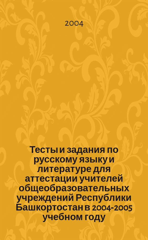 Тесты и задания по русскому языку и литературе для аттестации учителей общеобразовательных учреждений Республики Башкортостан в 2004-2005 учебном году