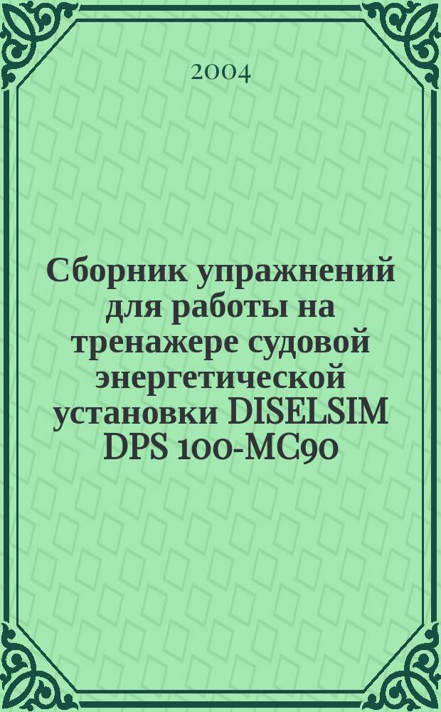 Сборник упражнений для работы на тренажере судовой энергетической установки DISELSIM DPS 100-MC90 : учебное пособие : для курсантов морских специальностей