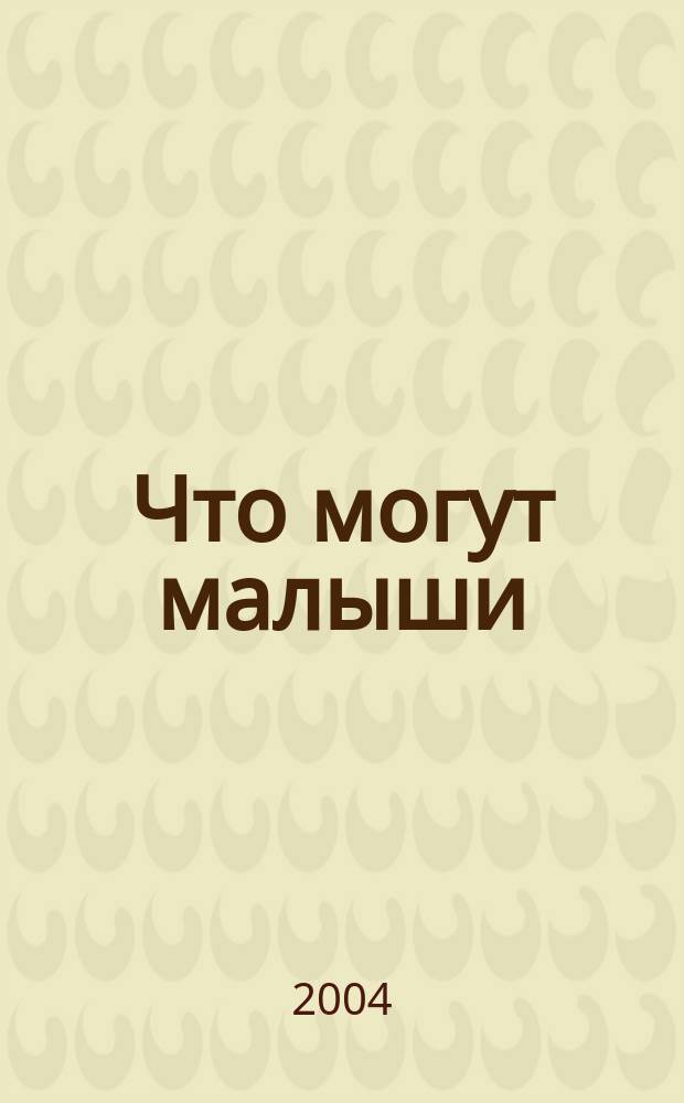 Что могут малыши : для детей от четырех лет и старше