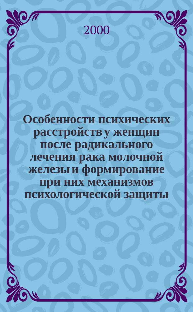 Особенности психических расстройств у женщин после радикального лечения рака молочной железы и формирование при них механизмов психологической защиты : автореф. дис. на соиск. учен. степ. к.м.н. : спец. 14.00.18