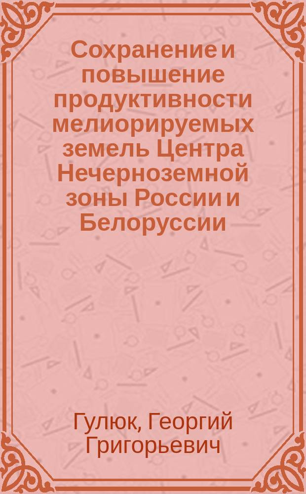 Сохранение и повышение продуктивности мелиорируемых земель Центра Нечерноземной зоны России и Белоруссии : монография