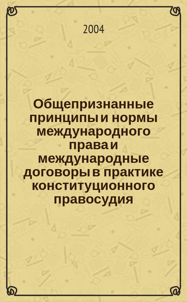 Общепризнанные принципы и нормы международного права и международные договоры в практике конституционного правосудия : материалы Всерос. совещ. (Москва, 24 дек. 2002 г.)