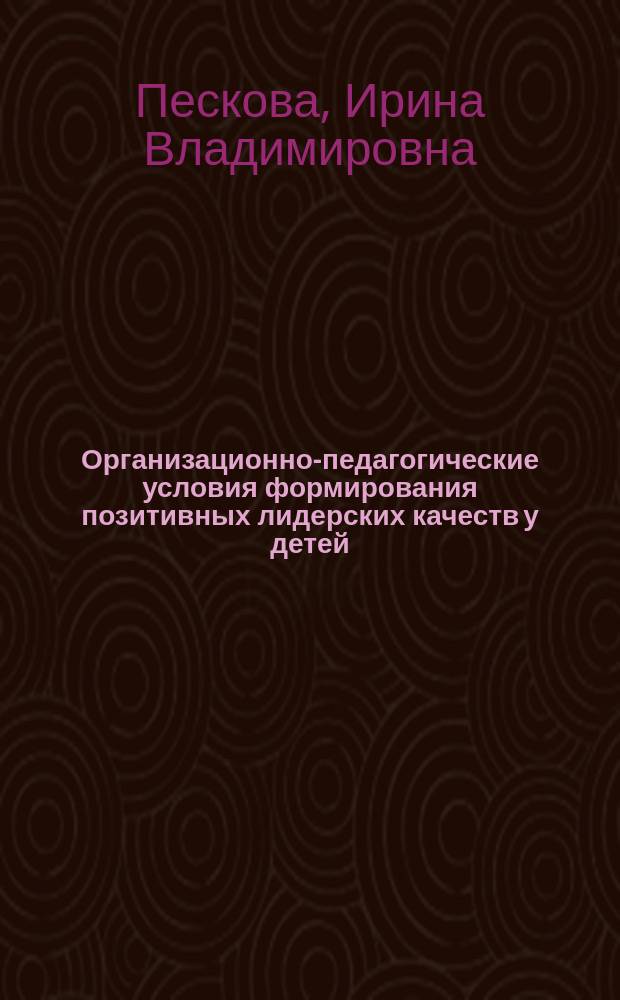 Организационно-педагогические условия формирования позитивных лидерских качеств у детей: (младший школьный возраст) : автореф. дис. на соиск. учен. степ. к.п.н. : спец. 13.00.01