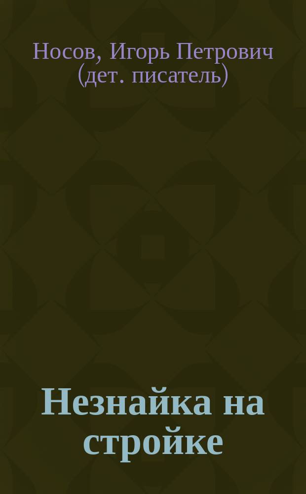 Незнайка на стройке : для чтения взрослыми детям