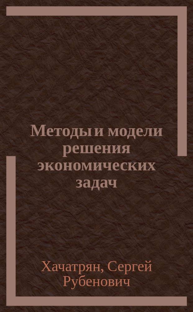 Методы и модели решения экономических задач : учебное пособие
