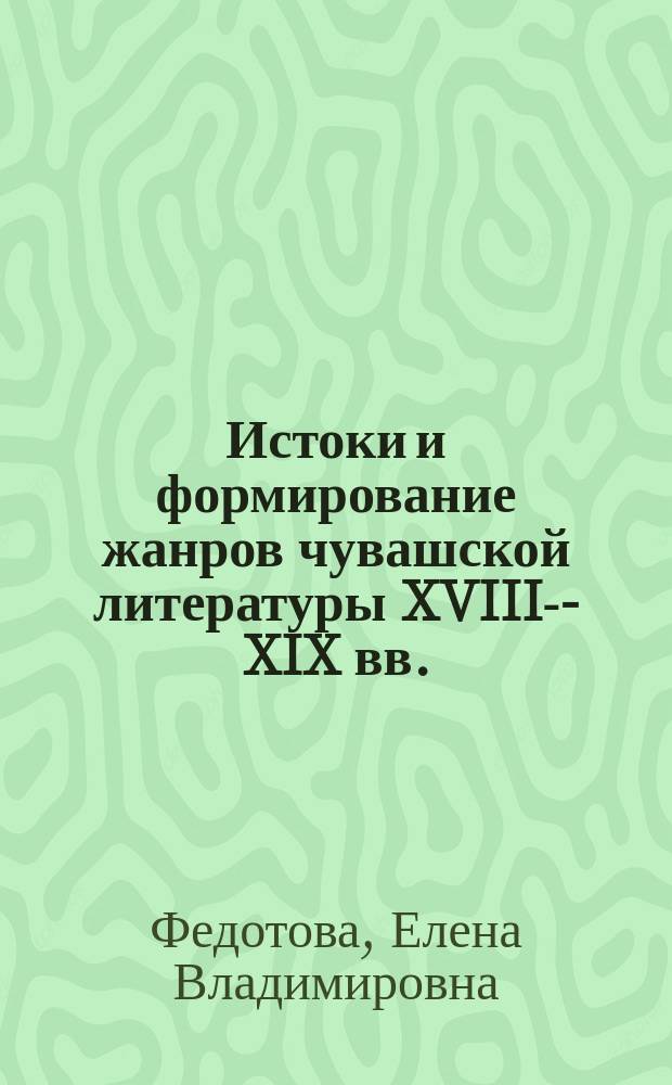 Истоки и формирование жанров чувашской литературы XVIII--XIX вв. : Автореф. дис. на соиск. учен. степ. к.филол.н. : спец. 10.01.02