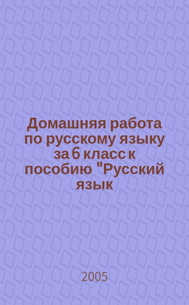 Домашняя работа по русскому языку за 6 класс к пособию "Русский язык: Практика. 6 кл.: Пособие для общеобразоват. учреждений / Г.К. Лидман-Орлова, А.Ю. Купалова, С.Н. Молодцова и др.; Под ред. Г.К. Лидман-Орловой. - 11-е изд., стер. - М.: Дрофа, 2004" : учебно-методическое пособие