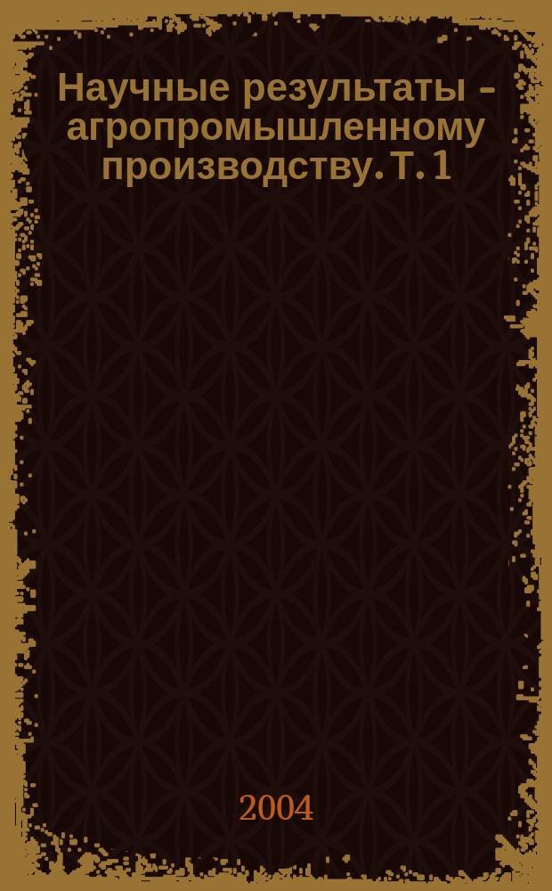 Научные результаты - агропромышленному производству. Т. 1