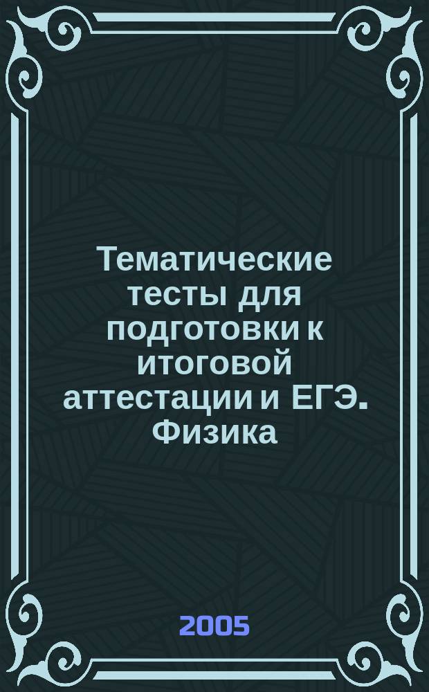 Тематические тесты для подготовки к итоговой аттестации и ЕГЭ. Физика