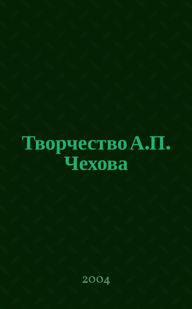 Творчество А.П. Чехова : межвузовский сборник научных трудов : материалы Международной научной конференции, посвященной памяти А.П. Чехова (100-летию со дня смерти), - XXII Чеховских чтений в Таганроге