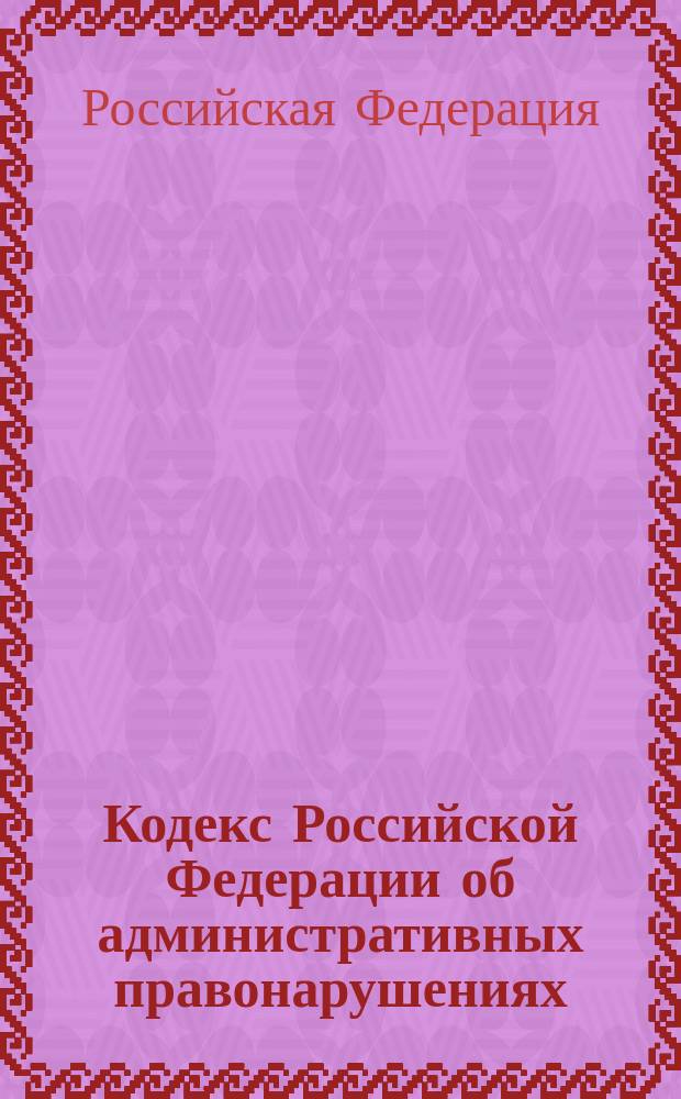 Кодекс Российской Федерации об административных правонарушениях : офиц. текст