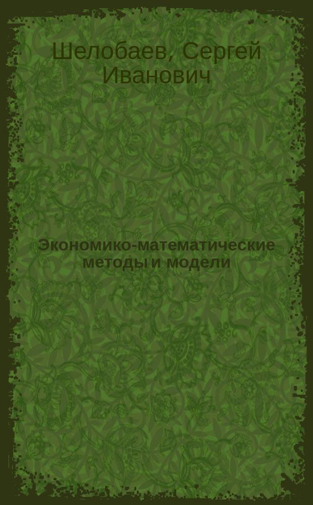 Экономико-математические методы и модели : учебное пособие для студентов высших учебных заведений, обучающихся по экономическим специальностям