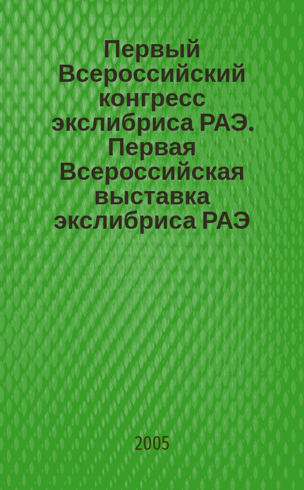 Первый Всероссийский конгресс экслибриса РАЭ. Первая Всероссийская выставка экслибриса РАЭ : [каталог