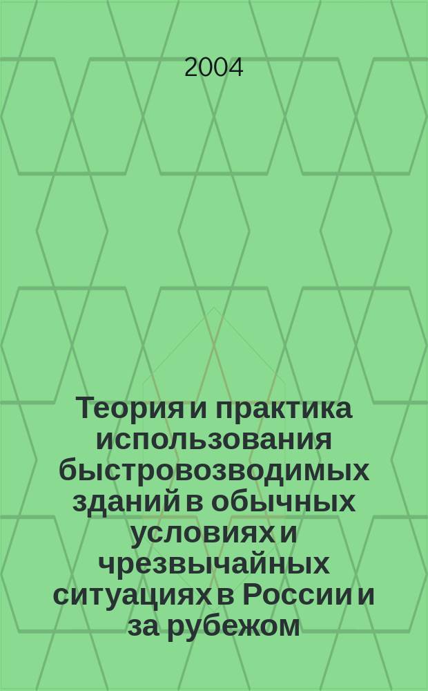 Теория и практика использования быстровозводимых зданий в обычных условиях и чрезвычайных ситуациях в России и за рубежом = The theory and practice of use quckly build buildings in usual conditions and extremesituations in russia and abroad