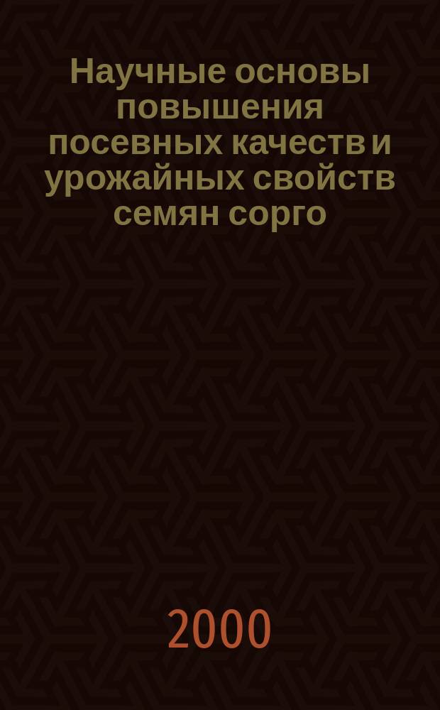 Научные основы повышения посевных качеств и урожайных свойств семян сорго : автореф. дис. на соиск. учен. степ. д.с.-х.н. : спец. 06.01.09