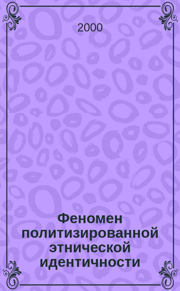 Феномен политизированной этнической идентичности: теоретико-методологический анализ : автореф. дис. на соиск. учен. степ. д.полит.н. : спец. 23.00.01