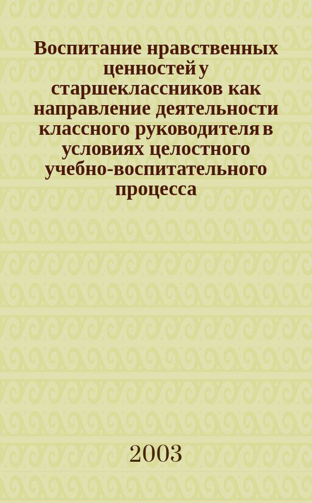 Воспитание нравственных ценностей у старшеклассников как направление деятельности классного руководителя в условиях целостного учебно-воспитательного процесса : Автореф. дис. на соиск. учен. степ. к.п.н. : спец. 13.00.01