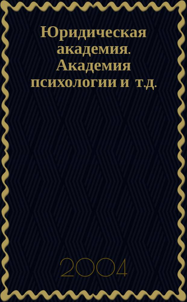 Юридическая академия. Академия психологии и т.д.