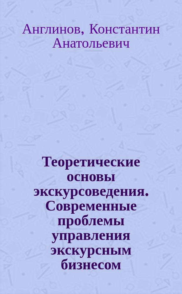 Теоретические основы экскурсоведения. Современные проблемы управления экскурсным бизнесом (делом) : учебное пособие