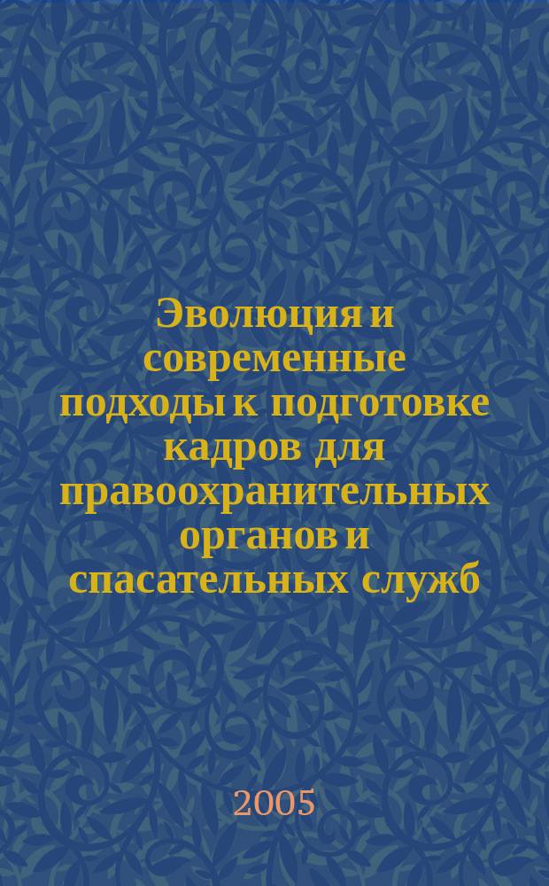 Эволюция и современные подходы к подготовке кадров для правоохранительных органов и спасательных служб : материалы Десятой межвузовской научно-методической конференции (3-4 февраля 2005 г.)