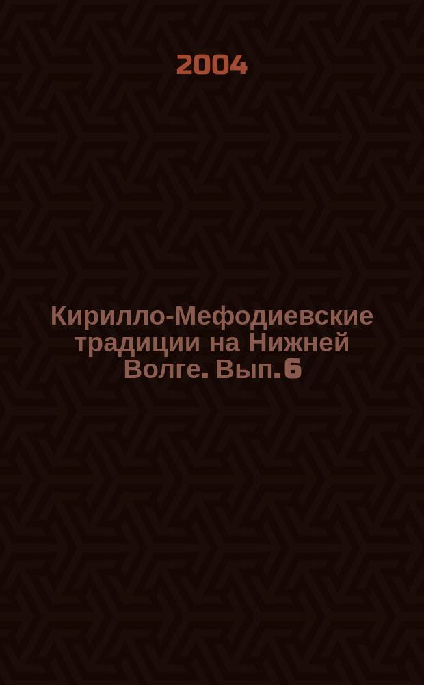 Кирилло-Мефодиевские традиции на Нижней Волге. Вып. 6 : Материалы научных конференций, [2003 - 2004 гг.]