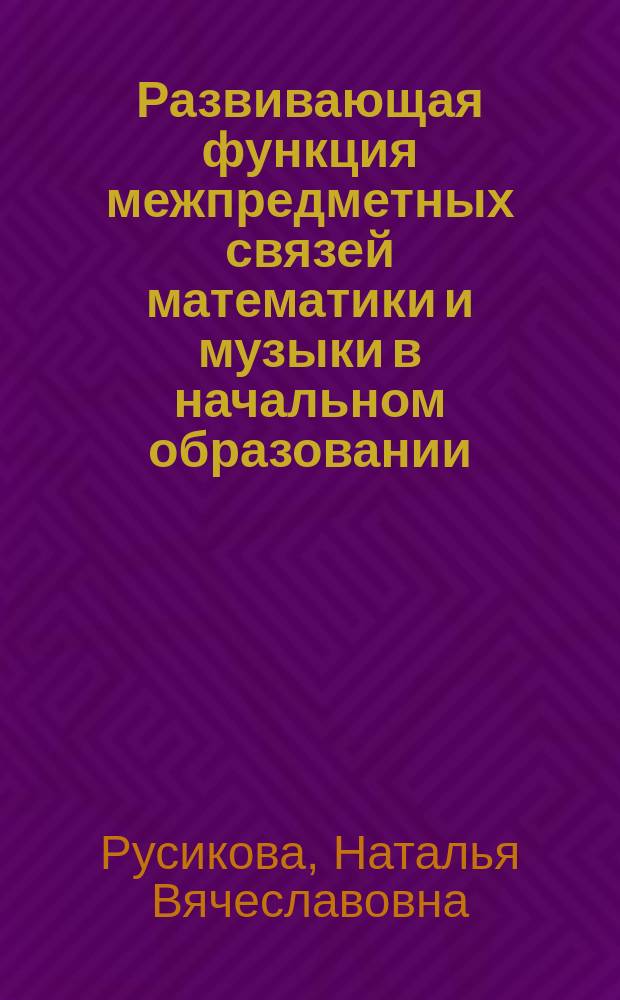 Развивающая функция межпредметных связей математики и музыки в начальном образовании : Автореф. дис. на соиск. учен. степ. к.п.н. : спец. 13.00.01