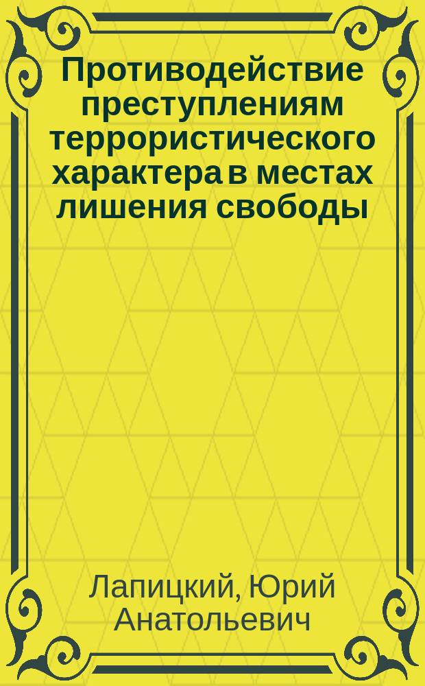 Противодействие преступлениям террористического характера в местах лишения свободы. Организационно-правовое исследование : монография