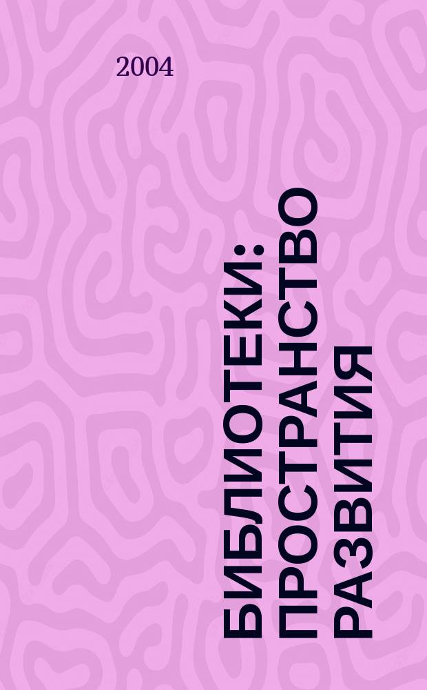 Библиотеки: пространство развития : (по материалам профессиональных международных и межрегиональных научно-практических конференций и семинаров)