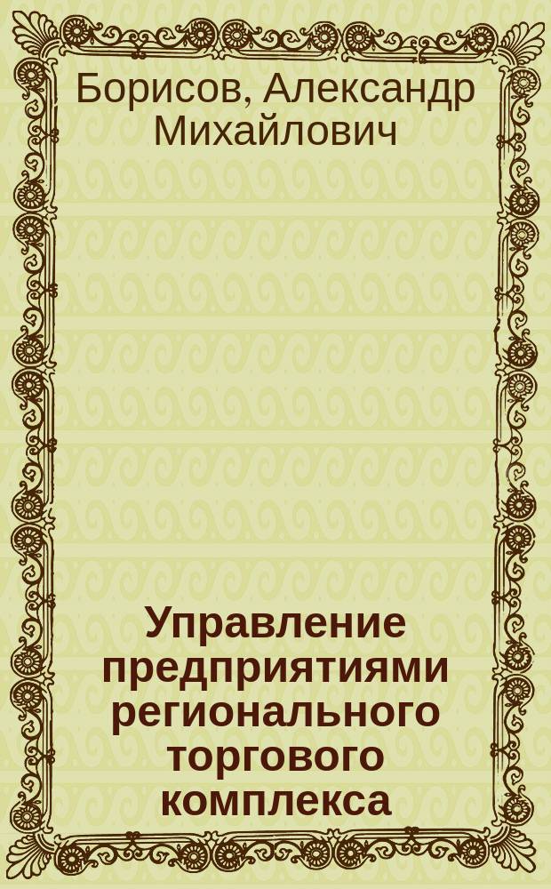 Управление предприятиями регионального торгового комплекса : автореф. дис. на соиск. учен. степ. к.э.н. : спец. 08.00.05