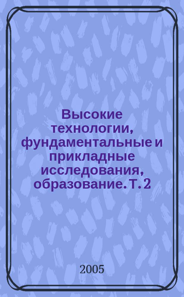Высокие технологии, фундаментальные и прикладные исследования, образование. Т. 2 : Секция: Информационные, компьютерные технологии и автоматизированные системы управления связью, прямые и обратные задачи, компьютерное моделирование, робототехника, программирование и научное приборостроение