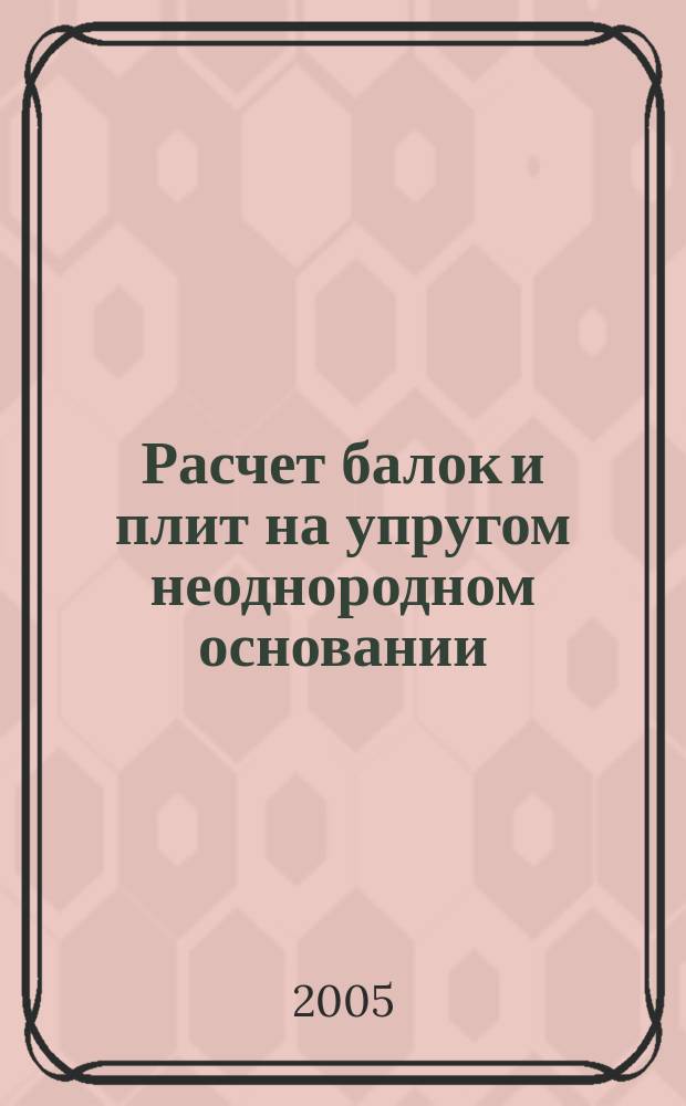 Расчет балок и плит на упругом неоднородном основании : учебное пособие по курсу "Сопротивление материалов" для студентов специальностей 291000, 291100, 290800, 290300