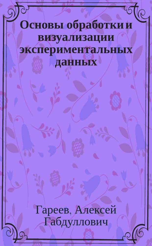 Основы обработки и визуализации экспериментальных данных : учебное пособие : для студентов специальности 17.05.06 "Техника антикоррозионной защиты оборудования и сооружений" по курсу "Прикладное программное обеспечение"