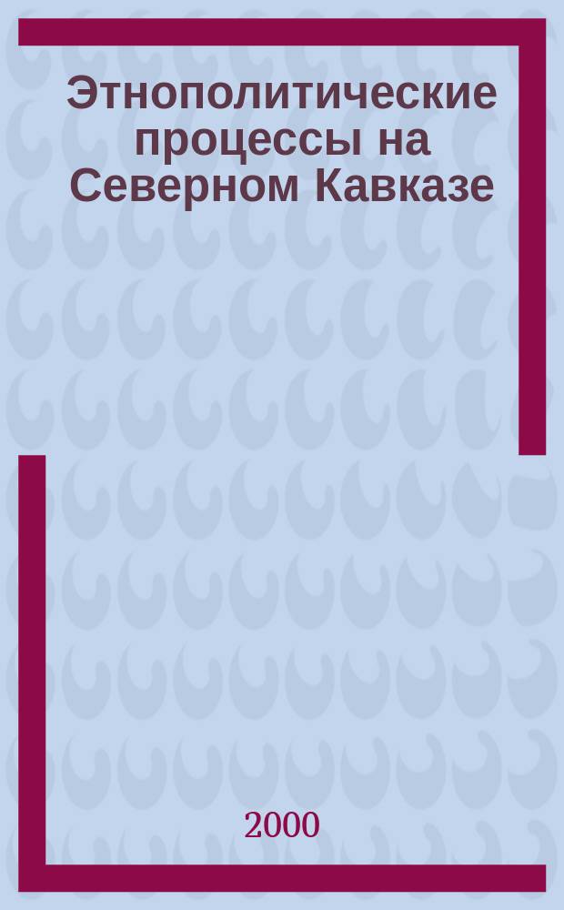 Этнополитические процессы на Северном Кавказе: особенности и основные тенденции : автореф. дис. на соиск. учен. степ. д.полит.н. : спец. 23.00.02