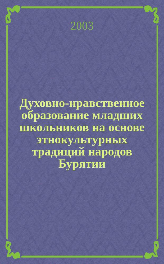 Духовно-нравственное образование младших школьников на основе этнокультурных традиций народов Бурятии : Автореф. дис. на соиск. учен. степ. к.п.н. : спец. 13.00.01
