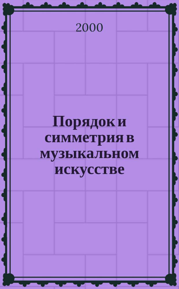 Порядок и симметрия в музыкальном искусстве: логико-исторический аспект : автореф. дис. на соиск. учен. степ. д.иск. : спец. 17.000.02