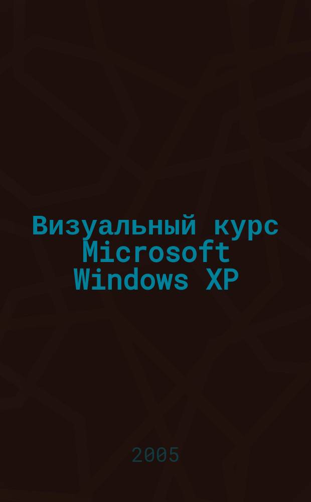 Визуальный курс Microsoft Windows XP : изучите пример. Выполните задачу сами