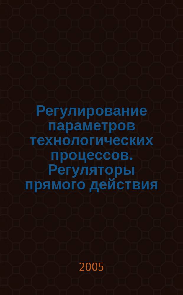 Регулирование параметров технологических процессов. Регуляторы прямого действия : автоматизация технологических процессов