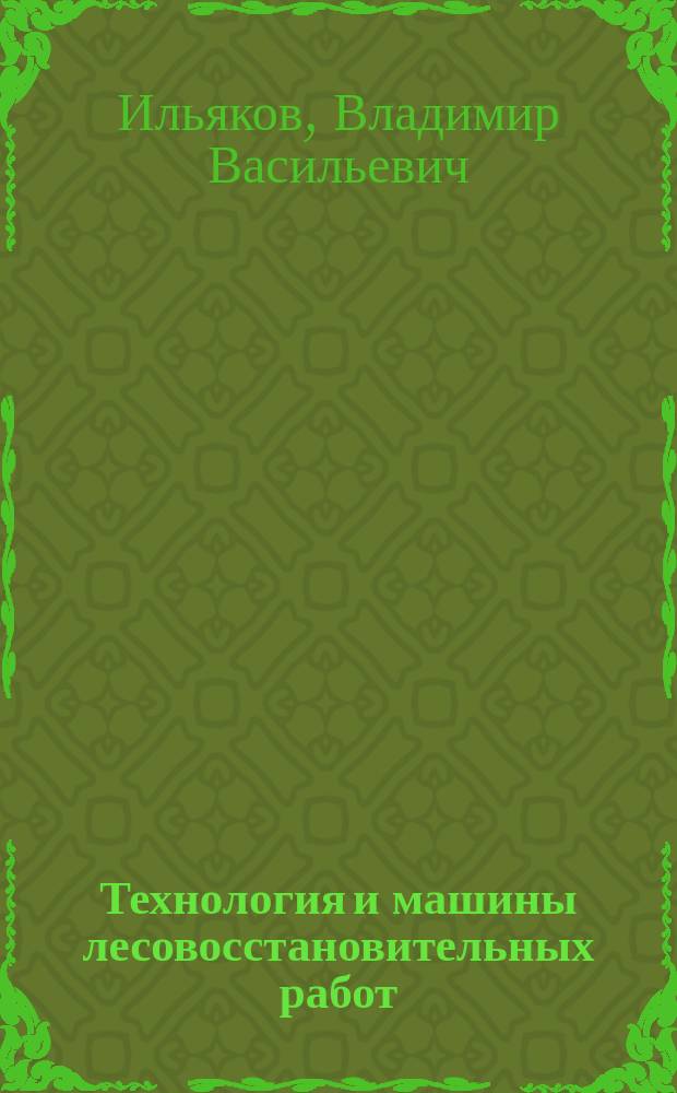 Технология и машины лесовосстановительных работ : учебное пособие : для студентов вузов, обучающихся по специальности 260100 Лесоинженерное дело
