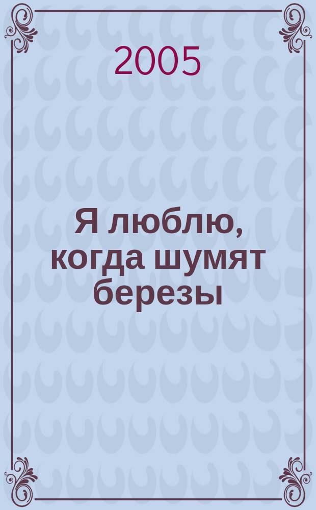 Я люблю, когда шумят березы