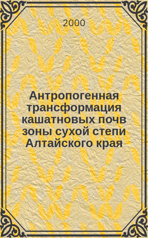 Антропогенная трансформация кашатновых почв зоны сухой степи Алтайского края : автореф. дис. на соиск. учен. степ. к.с.-х.н. : спец. 06.01.03