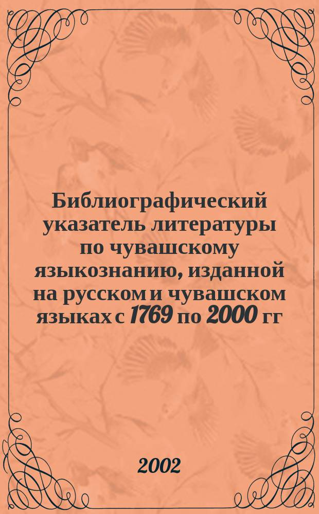 Библиографический указатель литературы по чувашскому языкознанию, изданной на русском и чувашском языках с 1769 по 2000 гг.