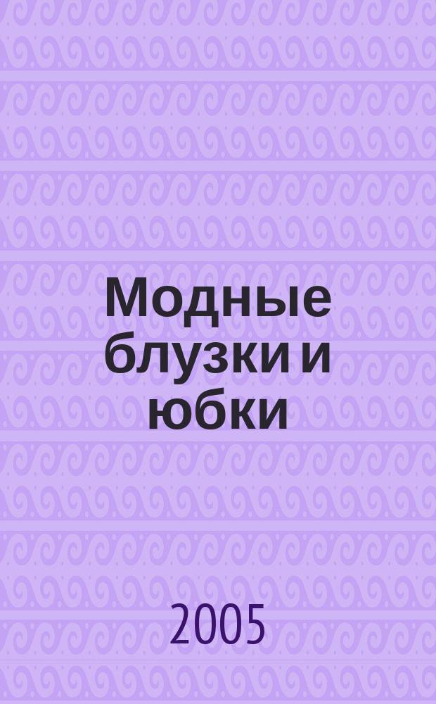 Модные блузки и юбки