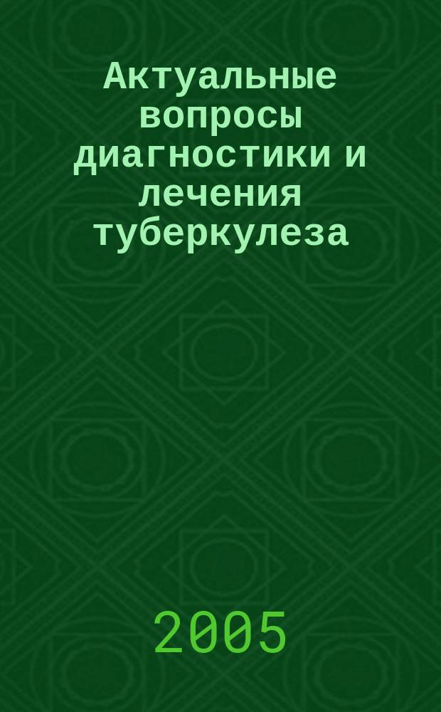 Актуальные вопросы диагностики и лечения туберкулеза : научные труды Всероссийской научно-практической конференции, 21-22 апреля 2005 года