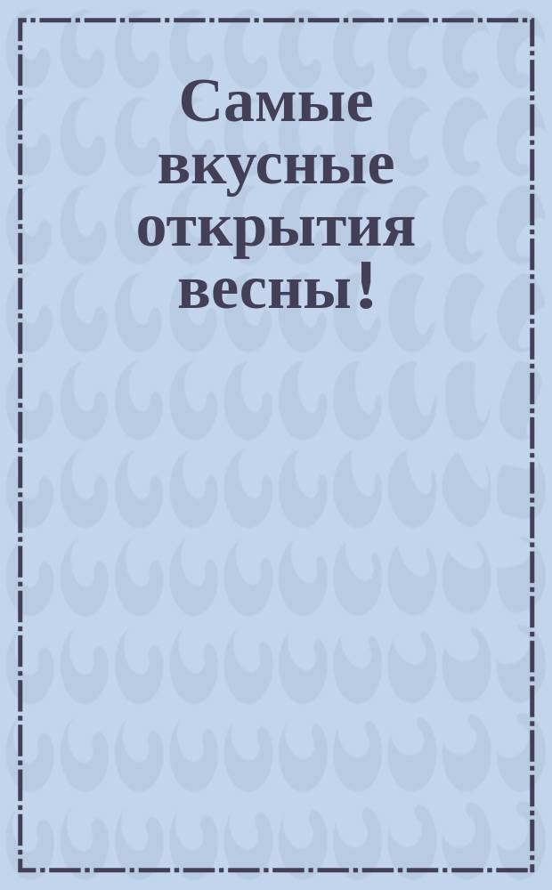 Самые вкусные открытия весны!