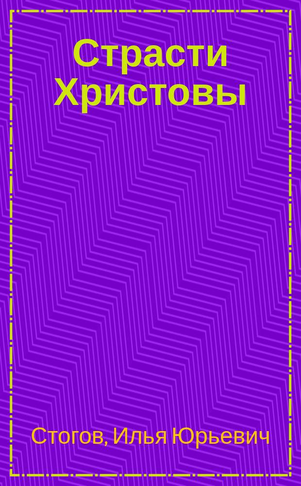 Страсти Христовы : эссе Ильи Стогова