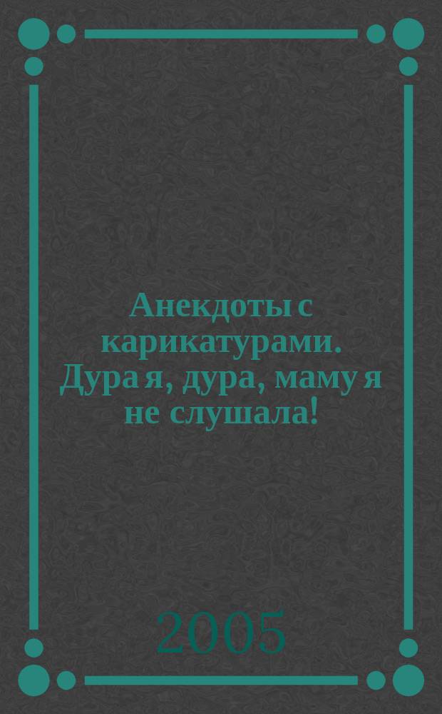 Анекдоты с карикатурами. Дура я, дура, маму я не слушала!