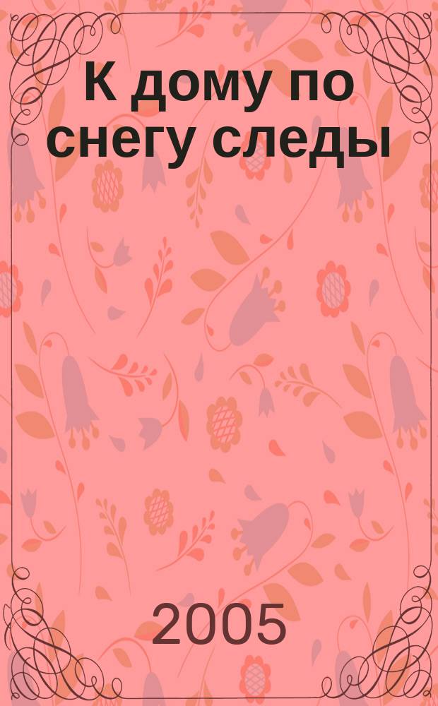 К дому по снегу следы : стихи