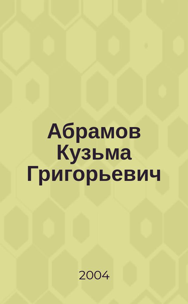 Абрамов Кузьма Григорьевич : сборник материалов к 90-летию со дня рождения