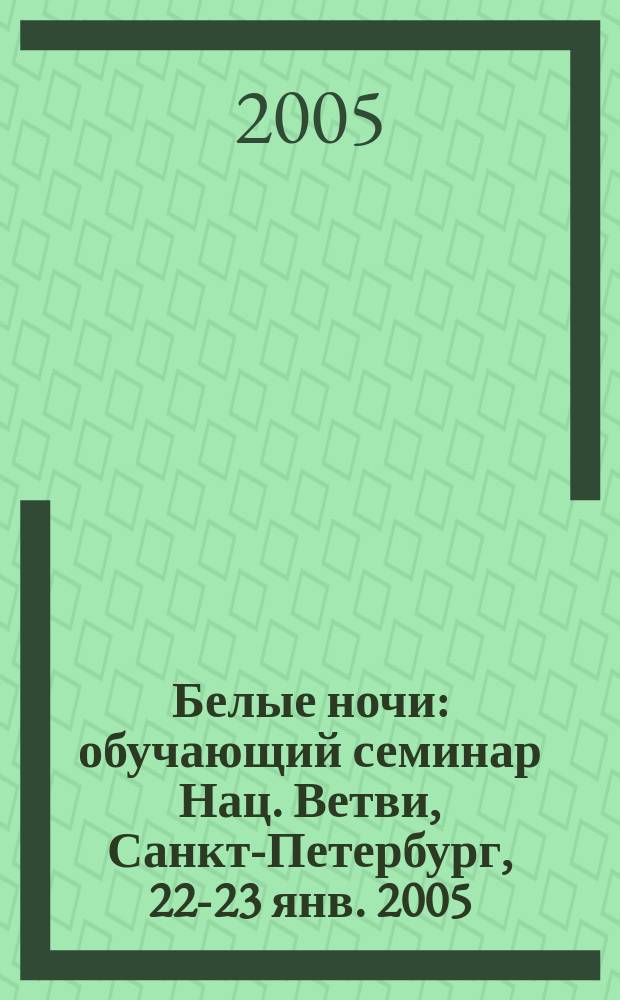 Белые ночи : обучающий семинар Нац. Ветви, Санкт-Петербург, 22-23 янв. 2005