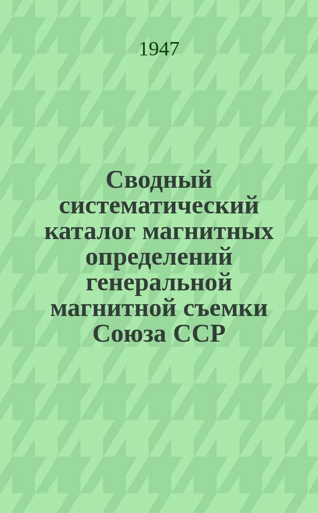 Сводный систематический каталог магнитных определений генеральной магнитной съемки Союза ССР, 1931-1942. Т. 2, ч. 1